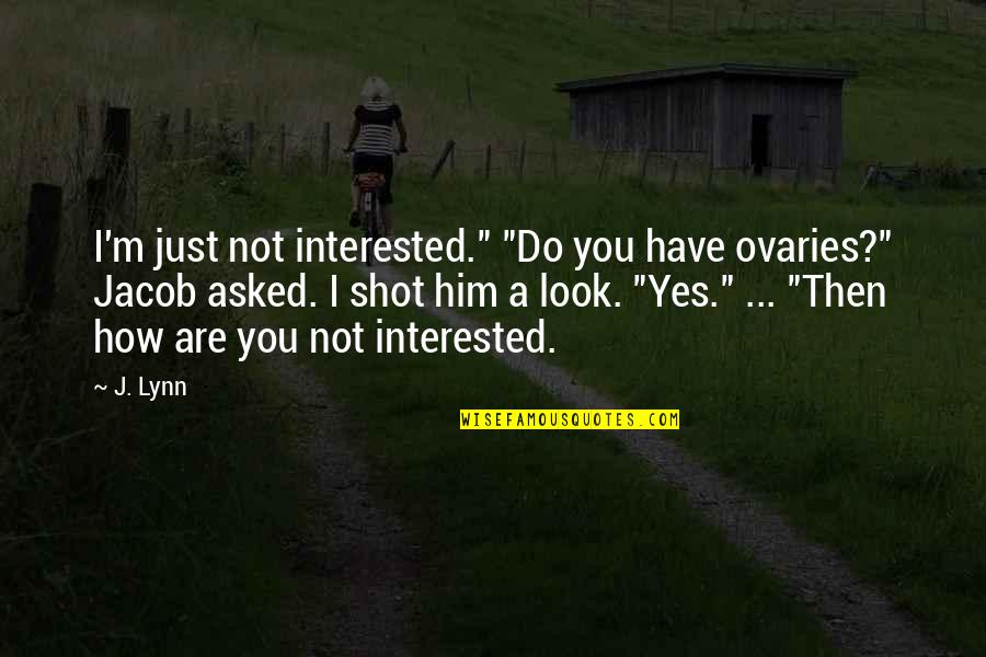 Look At Him Now Quotes By J. Lynn: I'm just not interested." "Do you have ovaries?" Look At Him Now Quotes By J. Lynn: I'm just not interested." "Do you have ovaries?"