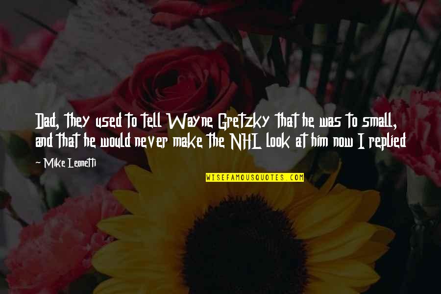 Look At Him Now Quotes By Mike Leonetti: Dad, they used to tell Wayne Gretzky that Look At Him Now Quotes By Mike Leonetti: Dad, they used to tell Wayne Gretzky that