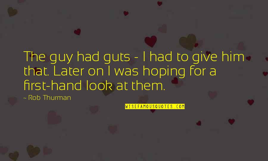 Look At Him Now Quotes By Rob Thurman: The guy had guts - I had to Look At Him Now Quotes By Rob Thurman: The guy had guts - I had to