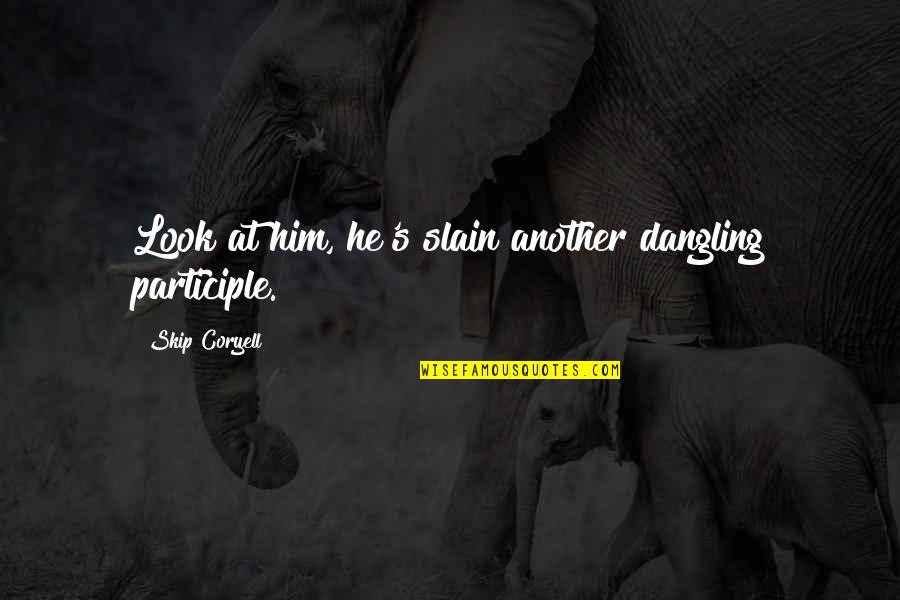 Look At Him Now Quotes By Skip Coryell: Look at him, he's slain another dangling participle. Look At Him Now Quotes By Skip Coryell: Look at him, he's slain another dangling participle.