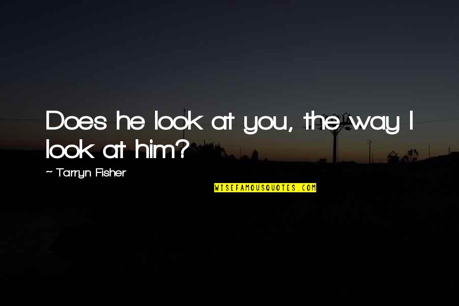 Look At Him Now Quotes By Tarryn Fisher: Does he look at you, the way I Look At Him Now Quotes By Tarryn Fisher: Does he look at you, the way I