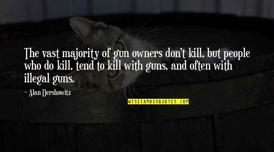 Look At How Far Youve Come Quotes By Alan Dershowitz: The vast majority of gun owners don't kill,