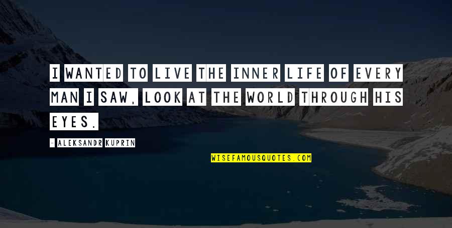 Look At Life Quotes By Aleksandr Kuprin: I wanted to live the inner life of