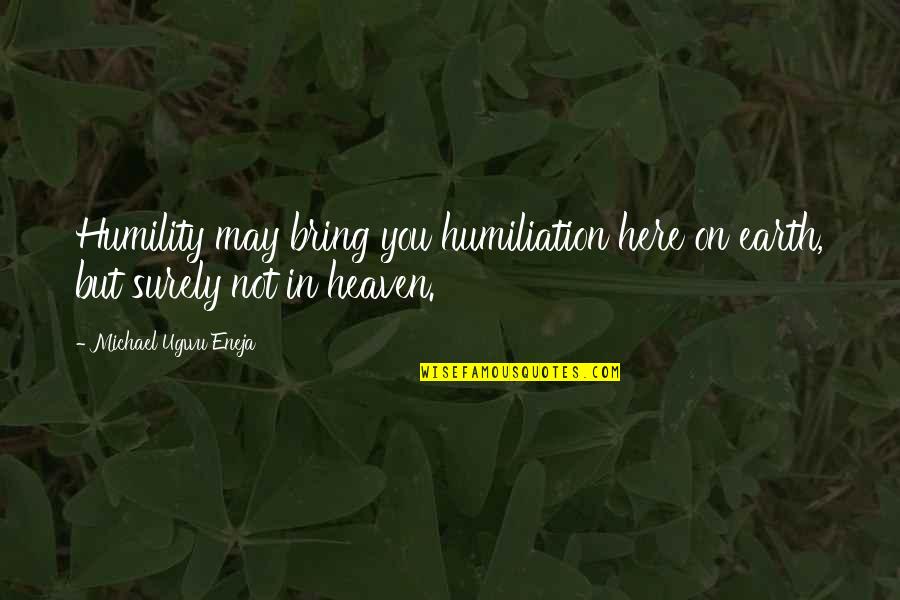 Look At Life Upside Down Quotes By Michael Ugwu Eneja: Humility may bring you humiliation here on earth, Look At Life Upside Down Quotes By Michael Ugwu Eneja: Humility may bring you humiliation here on earth,