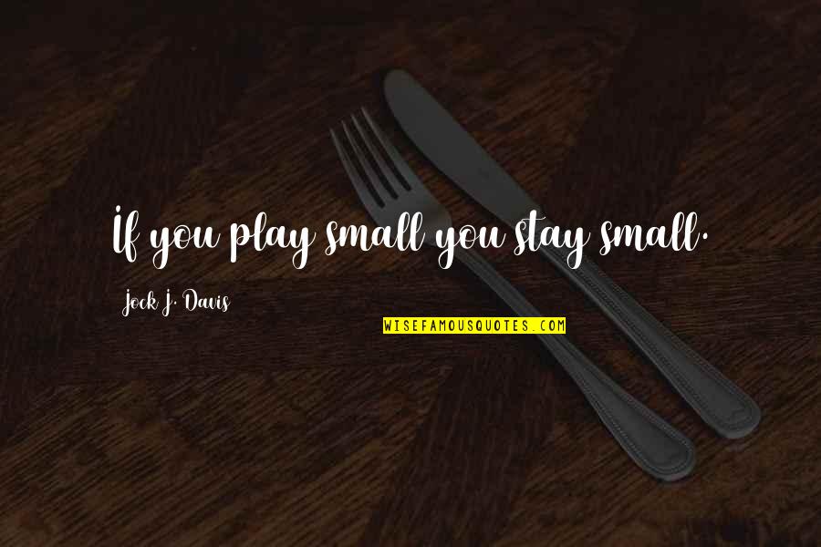 Look At Me And Smile Quotes By Jock J. Davis: If you play small you stay small.
