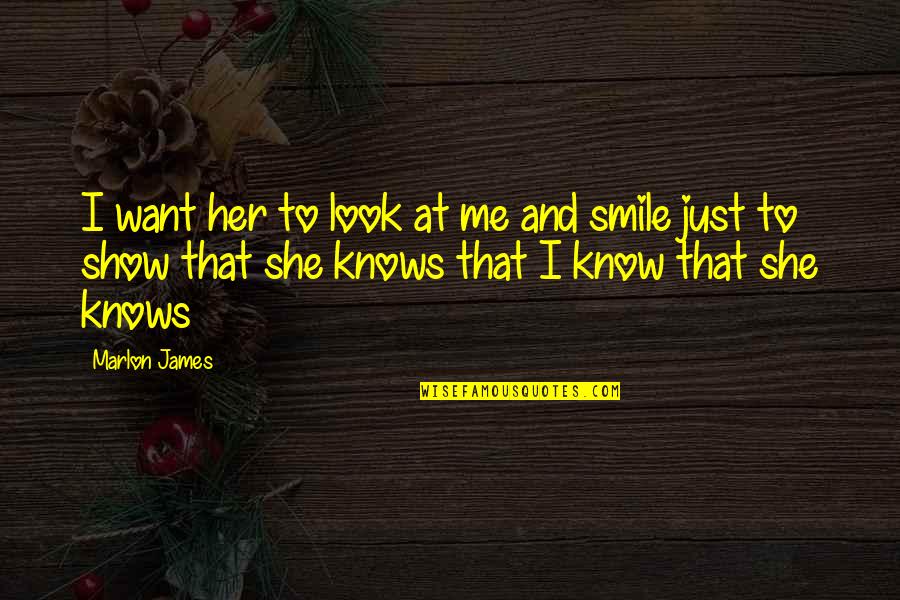 Look At Me And Smile Quotes By Marlon James: I want her to look at me and