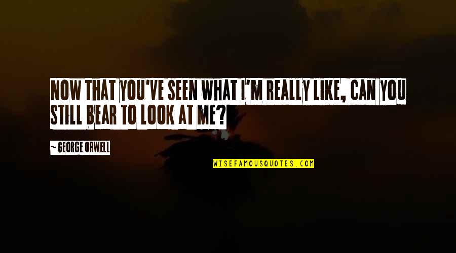 Look At Me Now Quotes By George Orwell: Now that you've seen what I'm really like,
