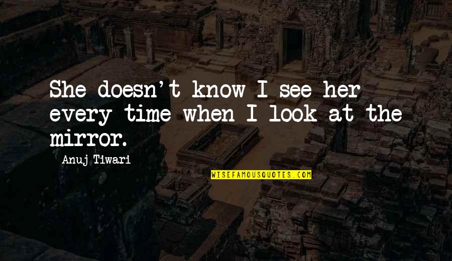 Look At Mirror Quotes By Anuj Tiwari: She doesn't know I see her every time