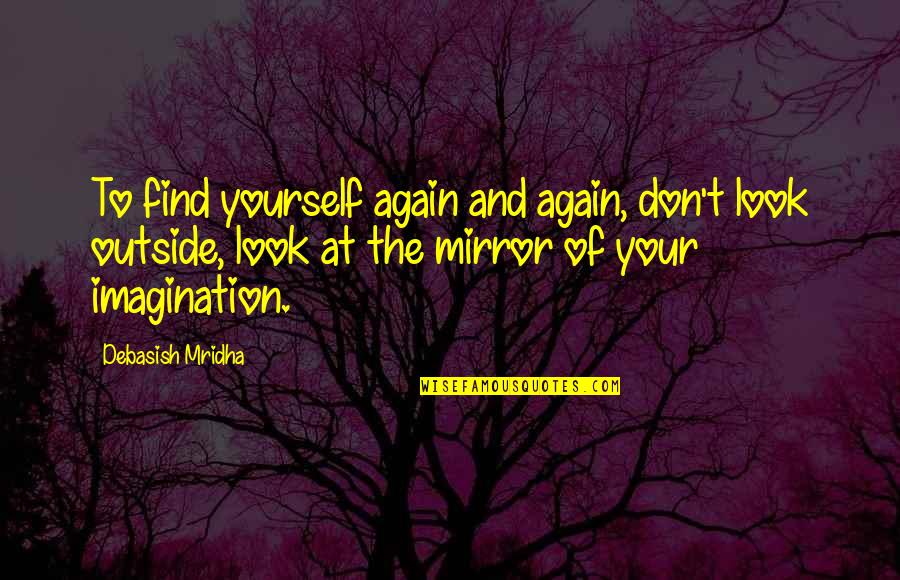 Look At Mirror Quotes By Debasish Mridha: To find yourself again and again, don't look
