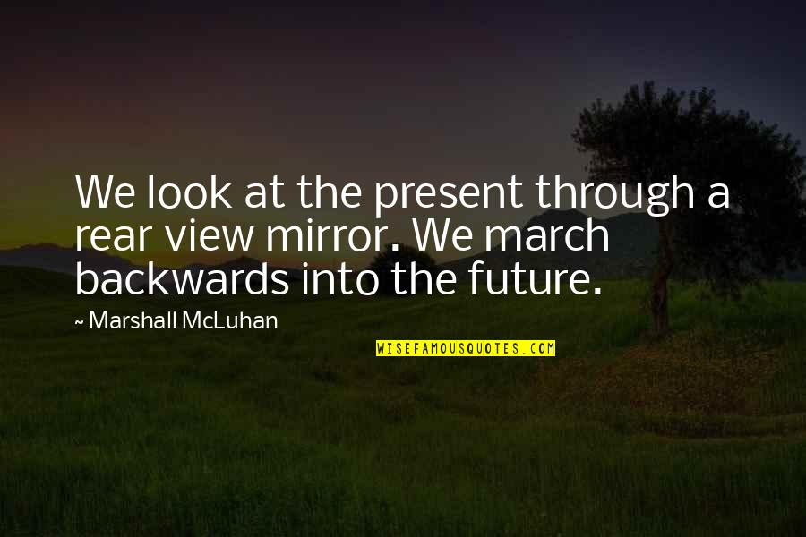 Look At Mirror Quotes By Marshall McLuhan: We look at the present through a rear