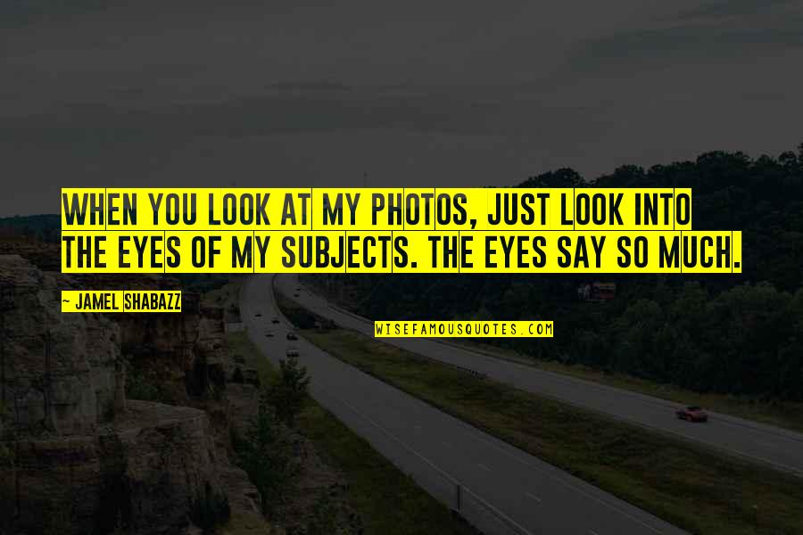 Look At My Eyes Quotes By Jamel Shabazz: When you look at my photos, just look