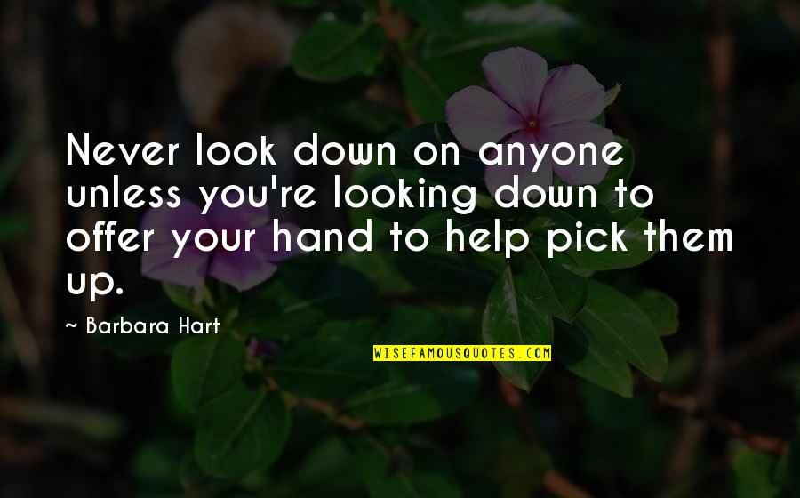 Look At My Hand Quotes By Barbara Hart: Never look down on anyone unless you're looking
