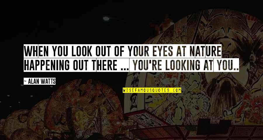 Look At Nature Quotes By Alan Watts: When you look out of your eyes at