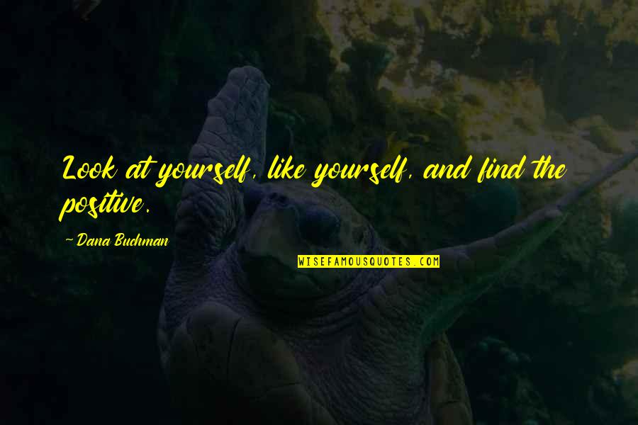 Look At Positive Quotes By Dana Buchman: Look at yourself, like yourself, and find the