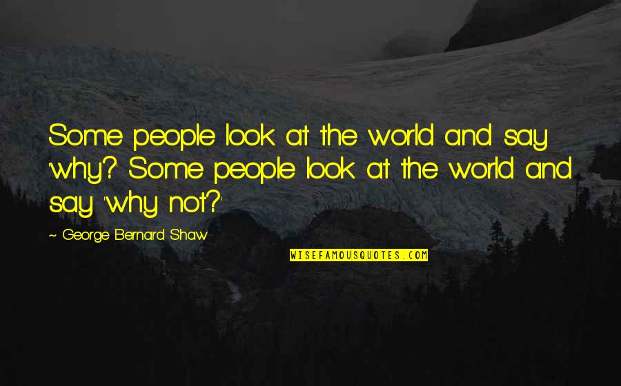 Look At Positive Quotes By George Bernard Shaw: Some people look at the world and say