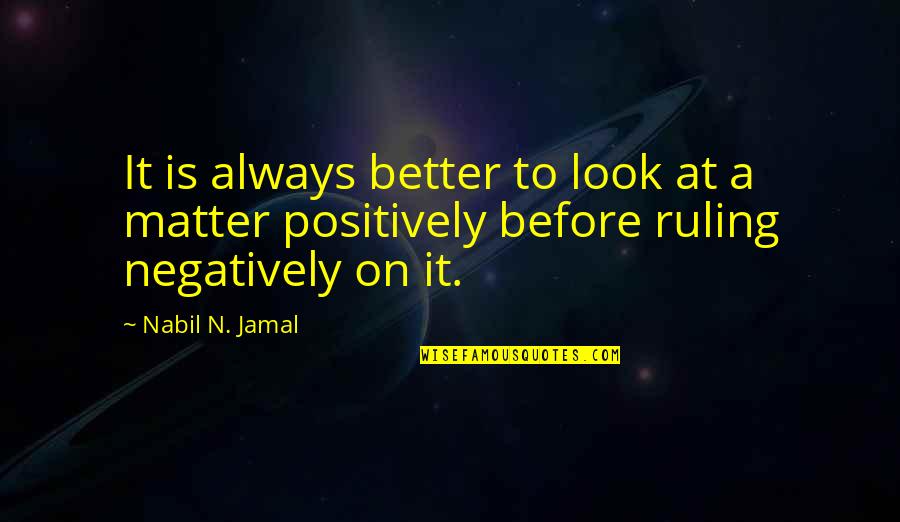 Look At Positive Quotes By Nabil N. Jamal: It is always better to look at a