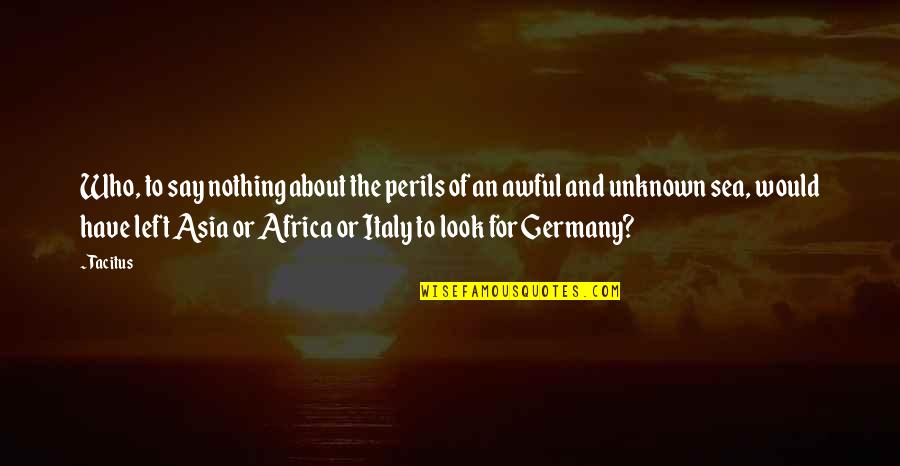 Look At Sea Quotes By Tacitus: Who, to say nothing about the perils of