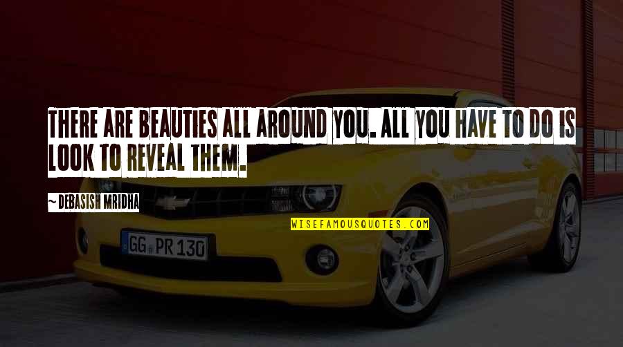 Look At The Beauty Around You Quotes By Debasish Mridha: There are beauties all around you. All you