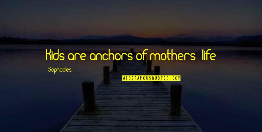 Look At The Beauty Around You Quotes By Sophocles: Kids are anchors of mothers' life