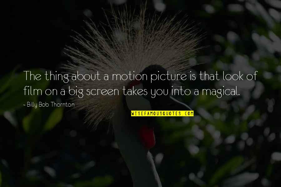 Look At The Big Picture Quotes By Billy Bob Thornton: The thing about a motion picture is that