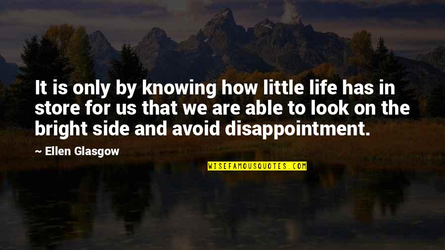 Look At The Bright Side Of Life Quotes By Ellen Glasgow: It is only by knowing how little life