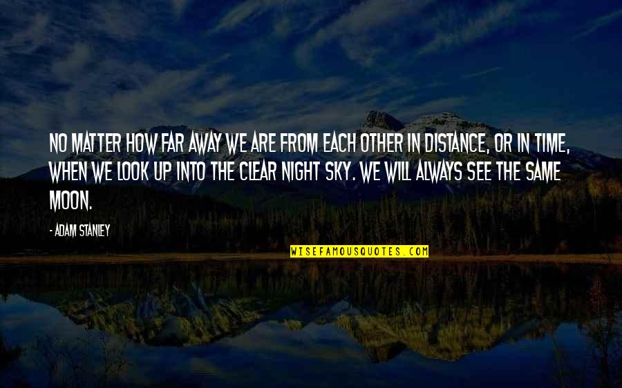 Look At The Moon Love Quotes By Adam Stanley: No matter how far away we are from