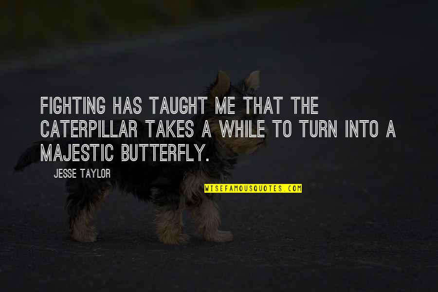 Look At The Moon Love Quotes By Jesse Taylor: Fighting has taught me that the caterpillar takes Look At The Moon Love Quotes By Jesse Taylor: Fighting has taught me that the caterpillar takes