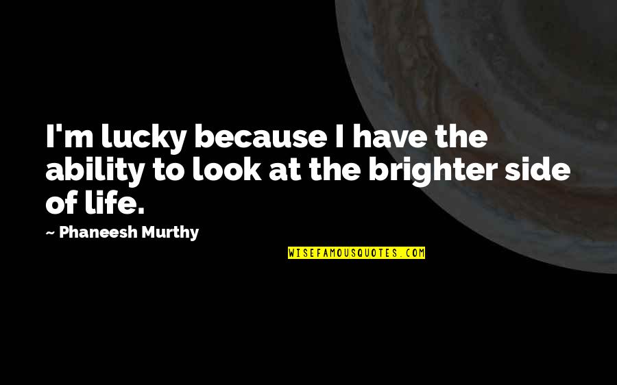 Look At The Other Side Quotes By Phaneesh Murthy: I'm lucky because I have the ability to