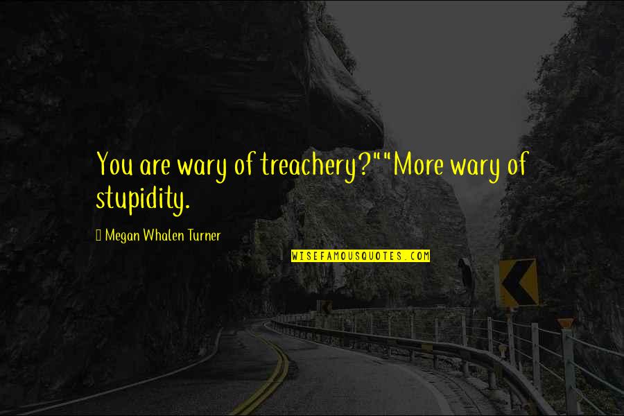 Look At The Positive Side Of Things Quotes By Megan Whalen Turner: You are wary of treachery?""More wary of stupidity.
