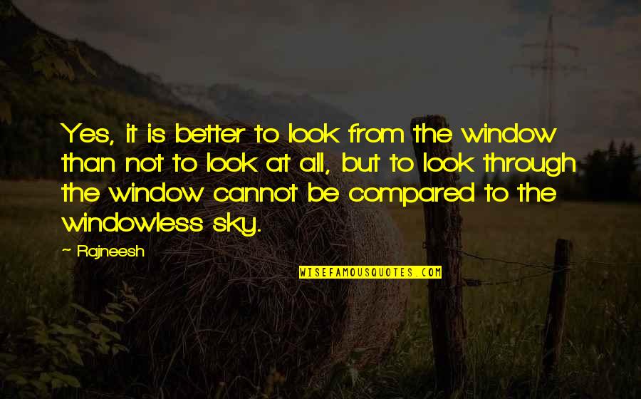 Look At The Sky Quotes By Rajneesh: Yes, it is better to look from the