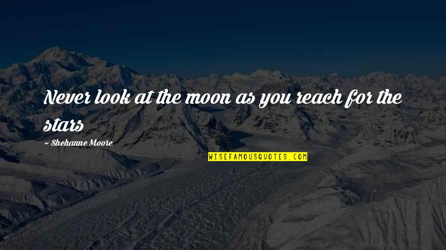Look At The Stars Quotes By Shehanne Moore: Never look at the moon as you reach Look At The Stars Quotes By Shehanne Moore: Never look at the moon as you reach