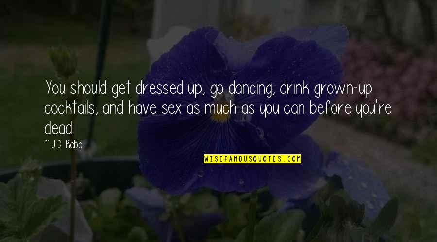 Look At The World In A Different Way Quotes By J.D. Robb: You should get dressed up, go dancing, drink Look At The World In A Different Way Quotes By J.D. Robb: You should get dressed up, go dancing, drink