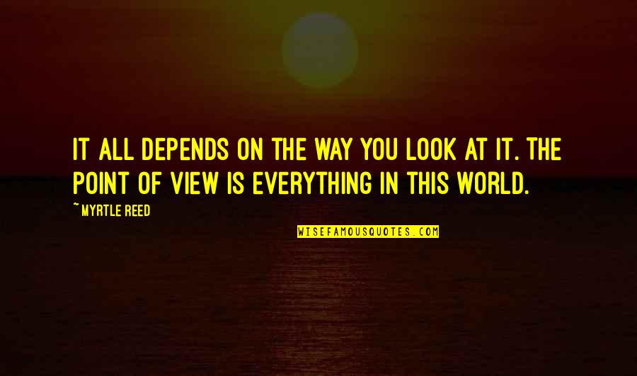 Look At The World Quotes By Myrtle Reed: It all depends on the way you look Look At The World Quotes By Myrtle Reed: It all depends on the way you look