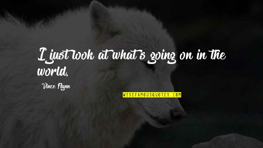Look At The World Quotes By Vince Flynn: I just look at what's going on in Look At The World Quotes By Vince Flynn: I just look at what's going on in