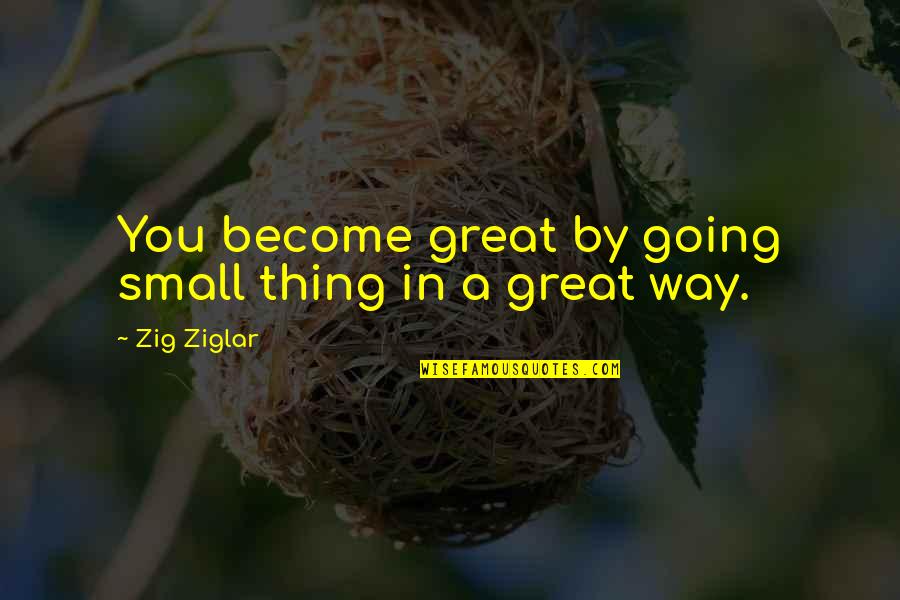 Look At Things A Different Way Quotes By Zig Ziglar: You become great by going small thing in