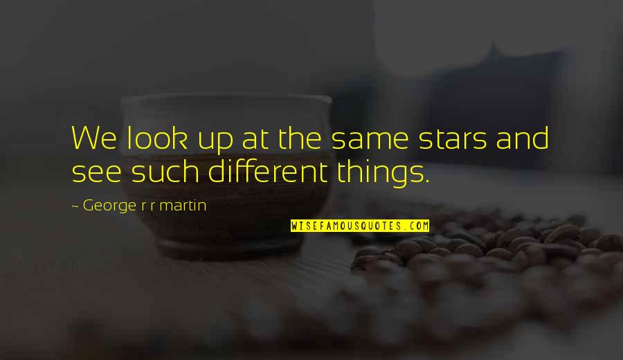 Look At Things Different Quotes By George R R Martin: We look up at the same stars and