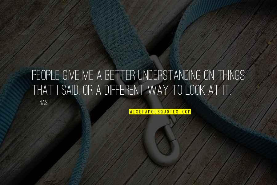 Look At Things Different Quotes By Nas: People give me a better understanding on things