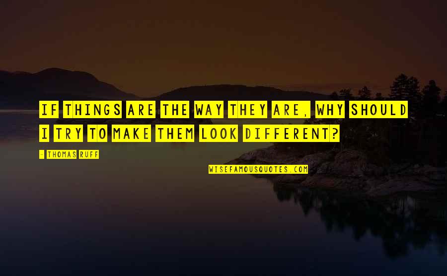 Look At Things Different Quotes By Thomas Ruff: If things are the way they are, why