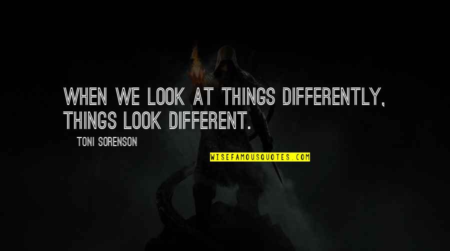 Look At Things Different Quotes By Toni Sorenson: When we look at things differently, things look