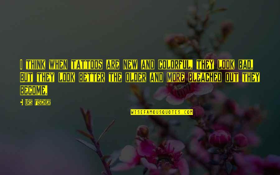 Look At Those Tattoos Quotes By Urs Fischer: I think when tattoos are new and colorful,