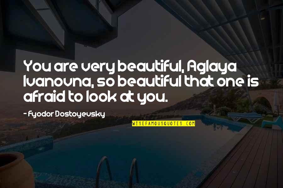 Look At You Quotes By Fyodor Dostoyevsky: You are very beautiful, Aglaya Ivanovna, so beautiful