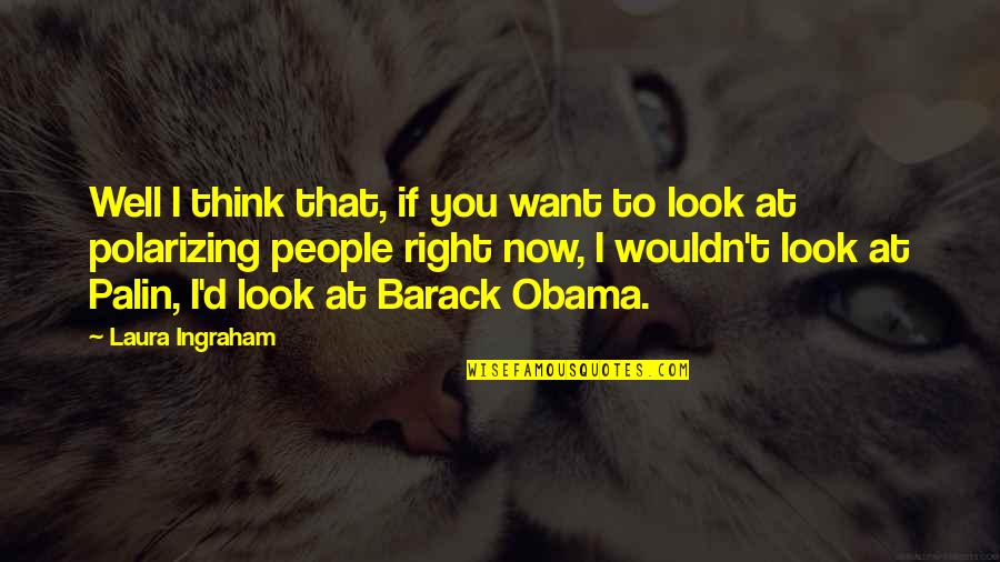 Look At You Quotes By Laura Ingraham: Well I think that, if you want to
