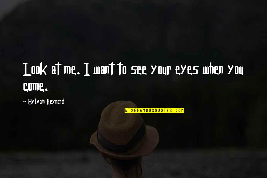 Look At Your Eyes Quotes By Sylvain Reynard: Look at me. I want to see your Look At Your Eyes Quotes By Sylvain Reynard: Look at me. I want to see your