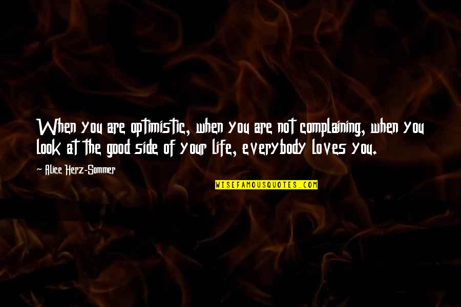 Look At Your Life Quotes By Alice Herz-Sommer: When you are optimistic, when you are not Look At Your Life Quotes By Alice Herz-Sommer: When you are optimistic, when you are not