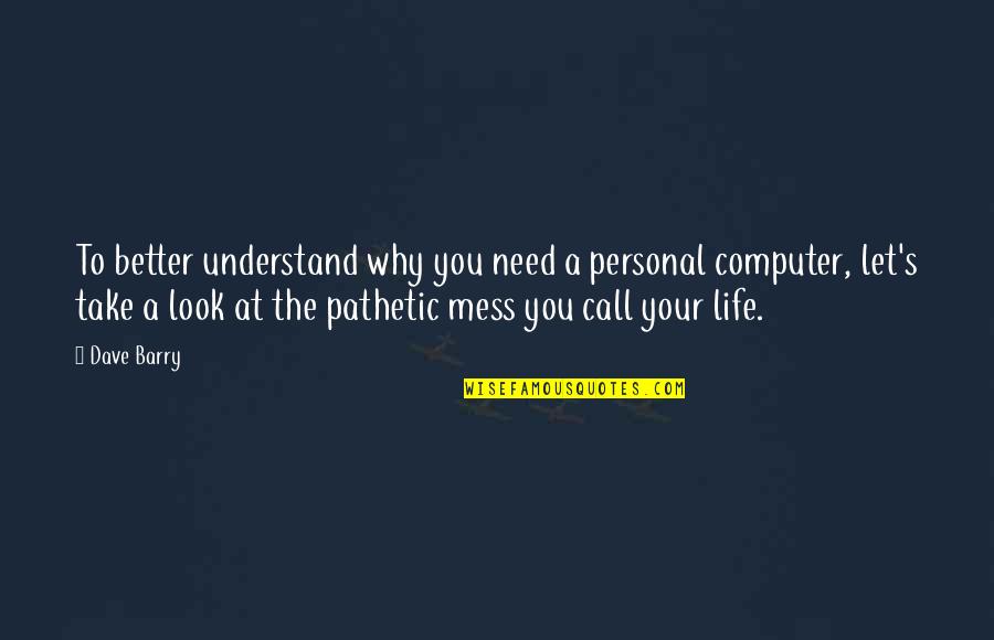 Look At Your Life Quotes By Dave Barry: To better understand why you need a personal Look At Your Life Quotes By Dave Barry: To better understand why you need a personal