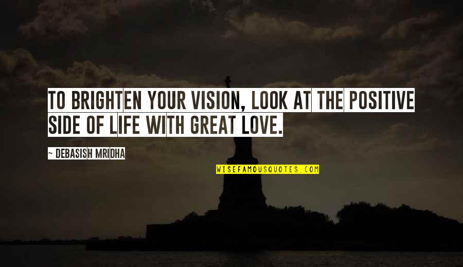 Look At Your Life Quotes By Debasish Mridha: To brighten your vision, look at the positive