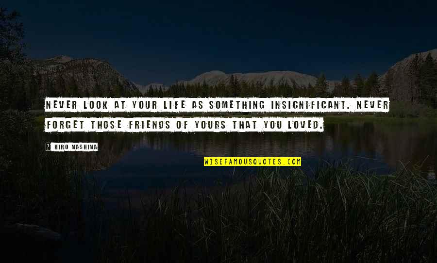 Look At Your Life Quotes By Hiro Mashima: Never look at your life as something insignificant. Look At Your Life Quotes By Hiro Mashima: Never look at your life as something insignificant.