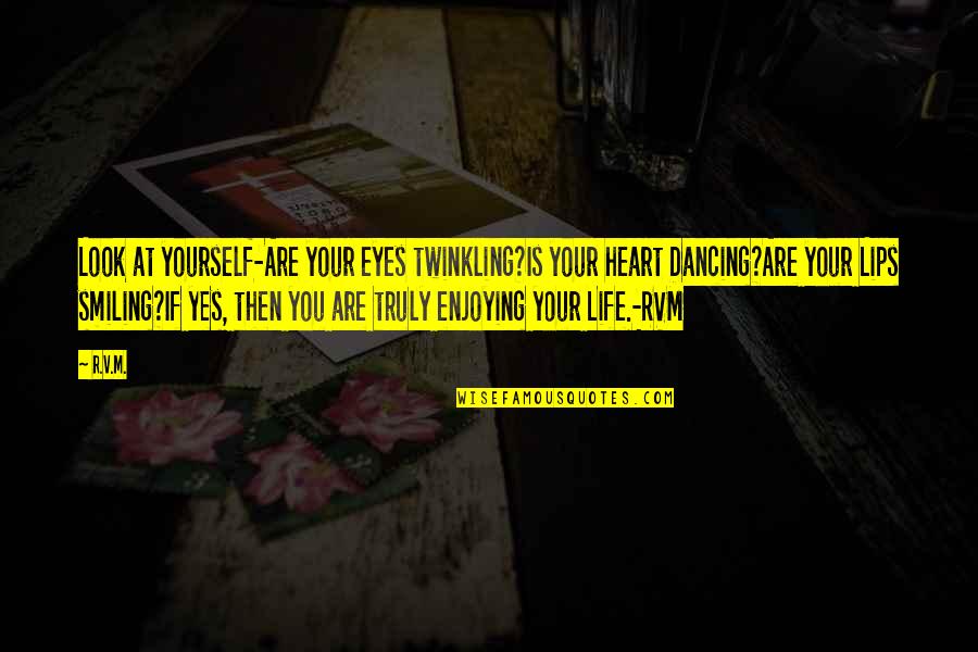 Look At Your Life Quotes By R.v.m.: Look at yourself-Are your eyes twinkling?Is your heart Look At Your Life Quotes By R.v.m.: Look at yourself-Are your eyes twinkling?Is your heart