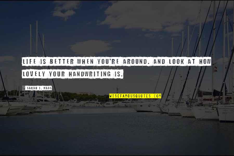 Look At Your Life Quotes By Sarah J. Maas: Life is better when you're around. And look