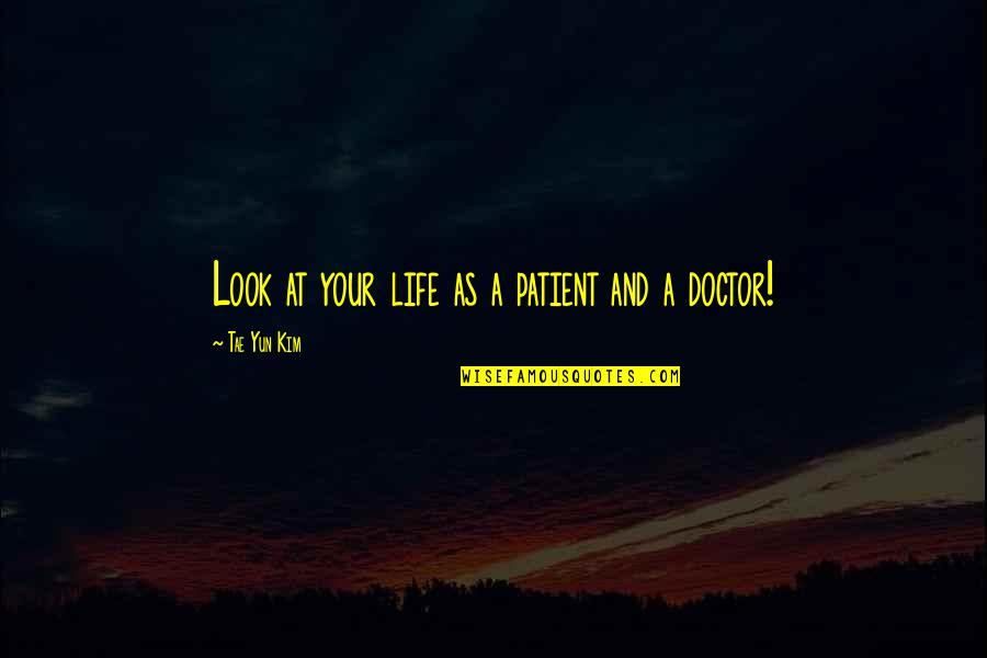 Look At Your Life Quotes By Tae Yun Kim: Look at your life as a patient and Look At Your Life Quotes By Tae Yun Kim: Look at your life as a patient and